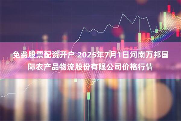 免费股票配资开户 2025年7月1日河南万邦国际农产品物流股份有限公司价格行情