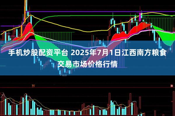 手机炒股配资平台 2025年7月1日江西南方粮食交易市场价格行情
