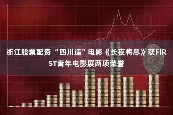 浙江股票配资 “四川造”电影《长夜将尽》获FIRST青年电影展两项荣誉
