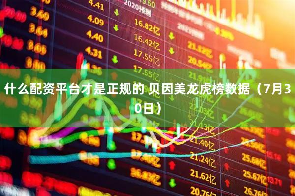 什么配资平台才是正规的 贝因美龙虎榜数据（7月30日）