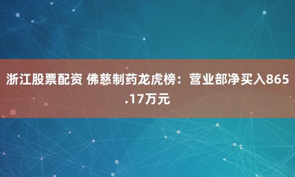 浙江股票配资 佛慈制药龙虎榜：营业部净买入865.17万元