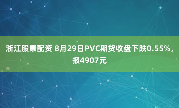 浙江股票配资 8月29日PVC期货收盘下跌0.55%，报4907元