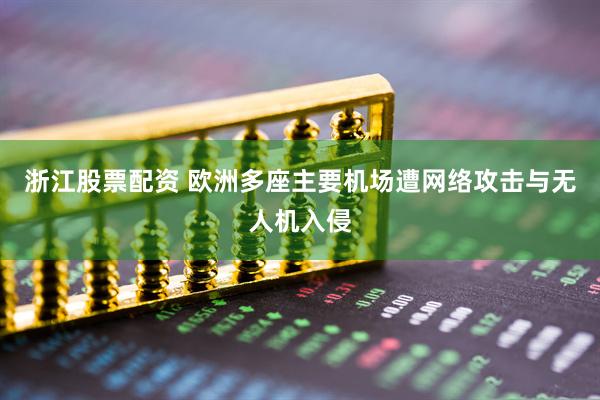 浙江股票配资 欧洲多座主要机场遭网络攻击与无人机入侵