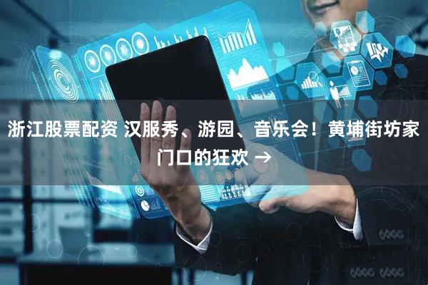 浙江股票配资 汉服秀、游园、音乐会！黄埔街坊家门口的狂欢 →