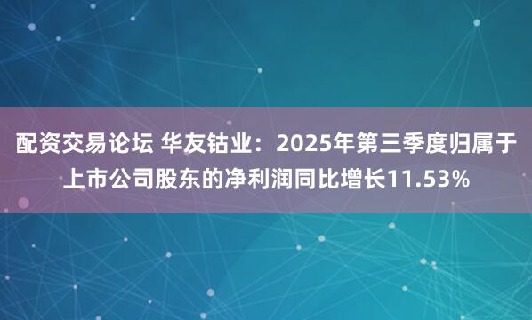 配资交易论坛 华友钴业:2025年第三季度归属于上市公司股东的净利润同比增长11.53%