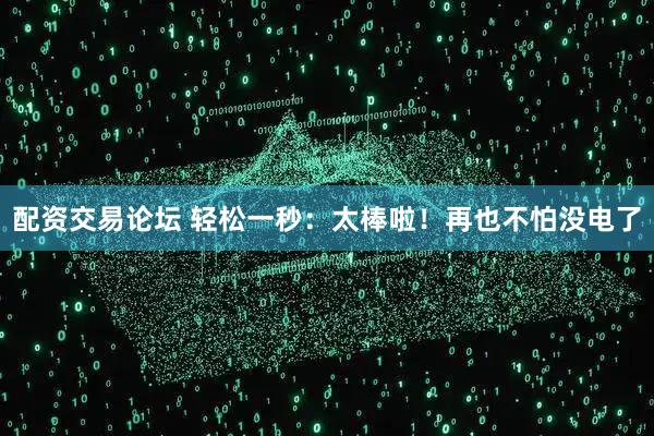 配资交易论坛 轻松一秒：太棒啦！再也不怕没电了