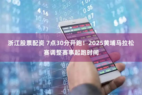 浙江股票配资 7点30分开跑！2025黄埔马拉松赛调整赛事起跑时间